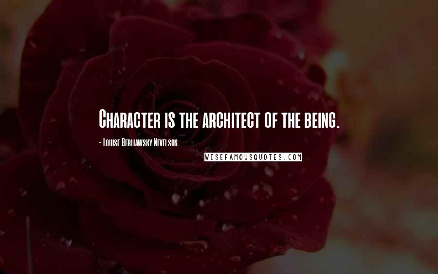 Louise Berliawsky Nevelson Quotes: Character is the architect of the being.