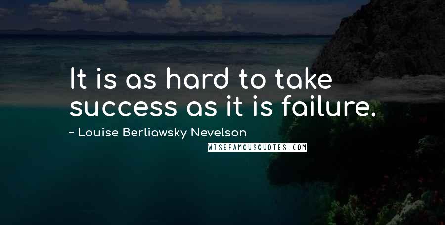 Louise Berliawsky Nevelson Quotes: It is as hard to take success as it is failure.