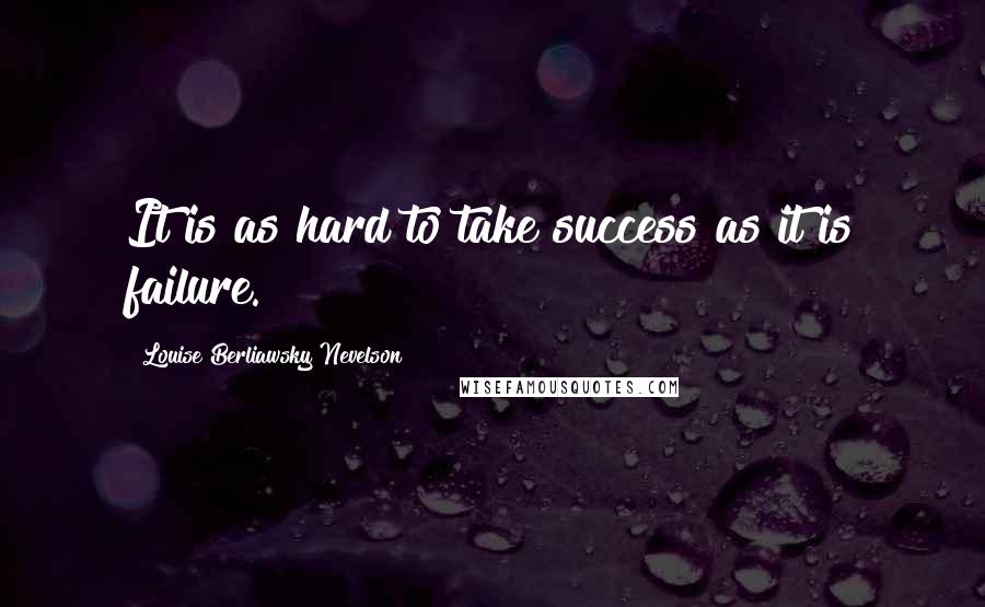 Louise Berliawsky Nevelson Quotes: It is as hard to take success as it is failure.