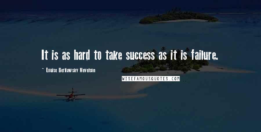 Louise Berliawsky Nevelson Quotes: It is as hard to take success as it is failure.