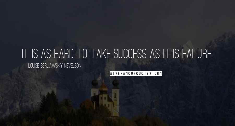 Louise Berliawsky Nevelson Quotes: It is as hard to take success as it is failure.