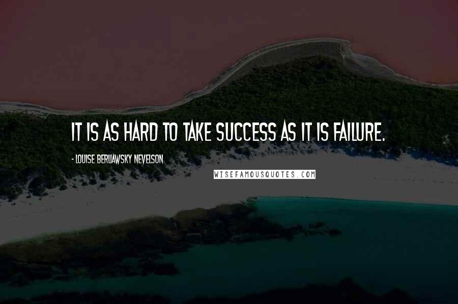 Louise Berliawsky Nevelson Quotes: It is as hard to take success as it is failure.