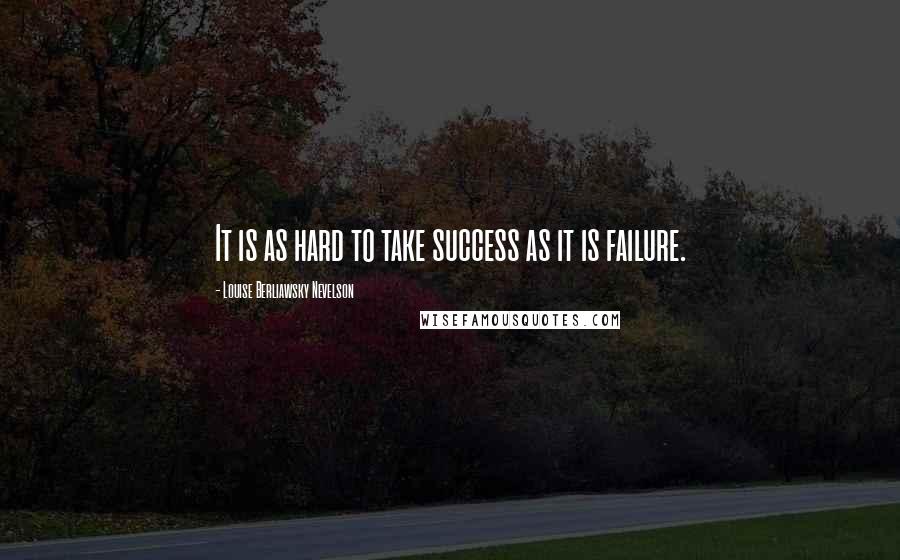 Louise Berliawsky Nevelson Quotes: It is as hard to take success as it is failure.