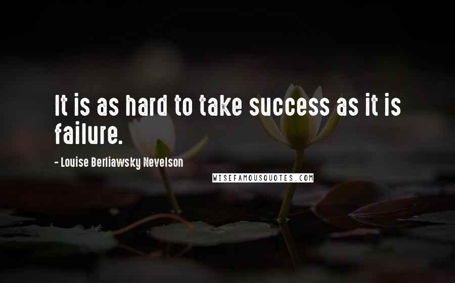 Louise Berliawsky Nevelson Quotes: It is as hard to take success as it is failure.