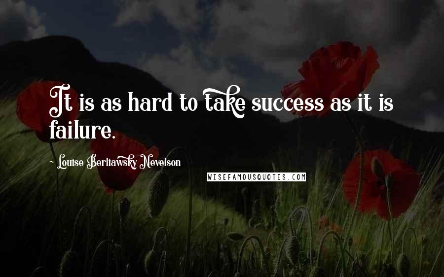 Louise Berliawsky Nevelson Quotes: It is as hard to take success as it is failure.