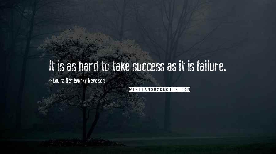 Louise Berliawsky Nevelson Quotes: It is as hard to take success as it is failure.