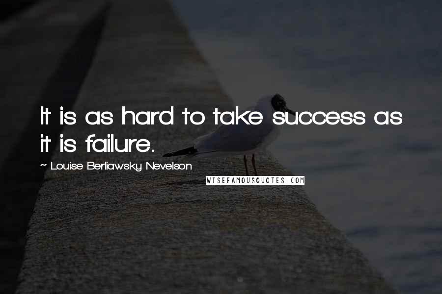 Louise Berliawsky Nevelson Quotes: It is as hard to take success as it is failure.