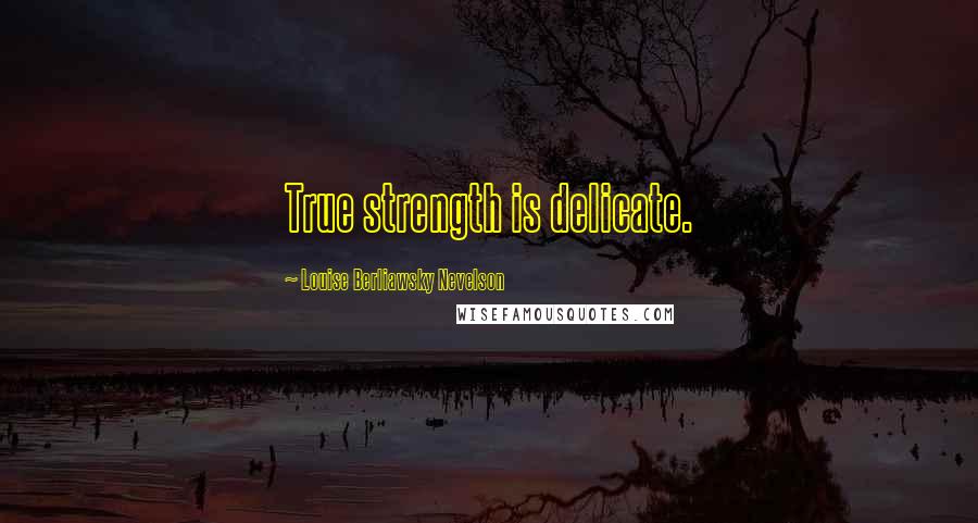 Louise Berliawsky Nevelson Quotes: True strength is delicate.