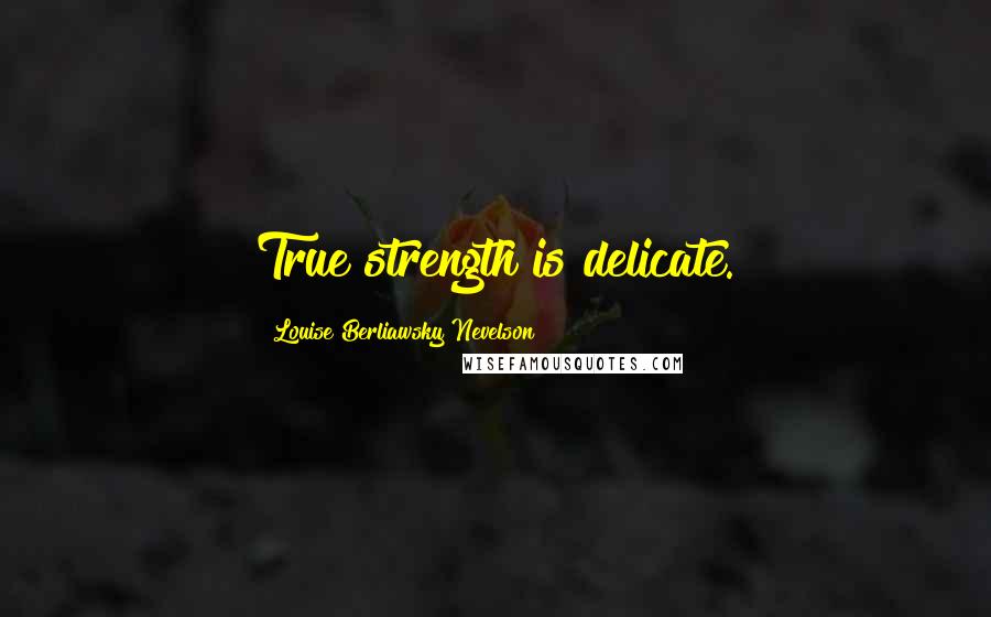 Louise Berliawsky Nevelson Quotes: True strength is delicate.