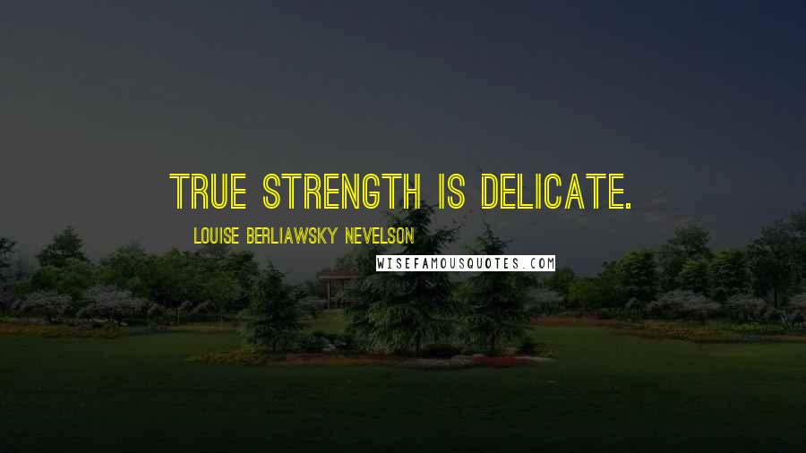 Louise Berliawsky Nevelson Quotes: True strength is delicate.