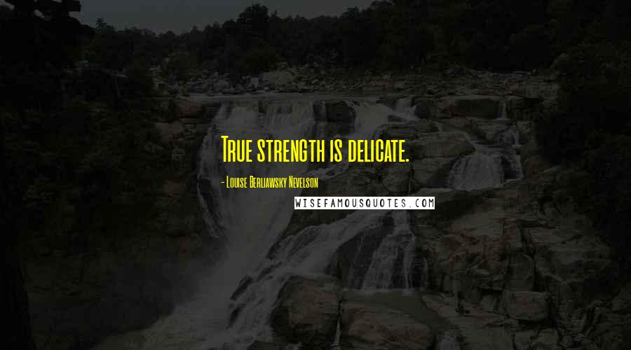 Louise Berliawsky Nevelson Quotes: True strength is delicate.