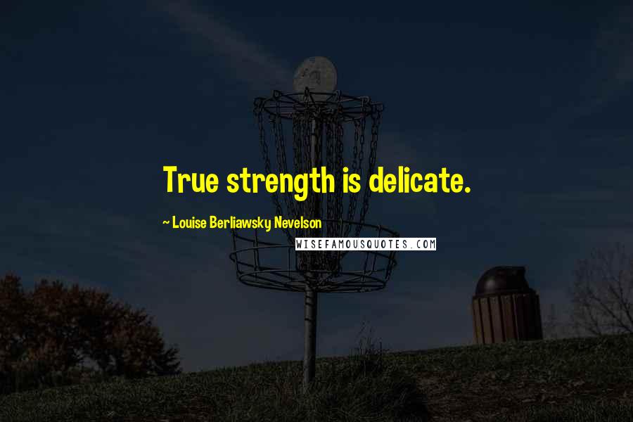 Louise Berliawsky Nevelson Quotes: True strength is delicate.