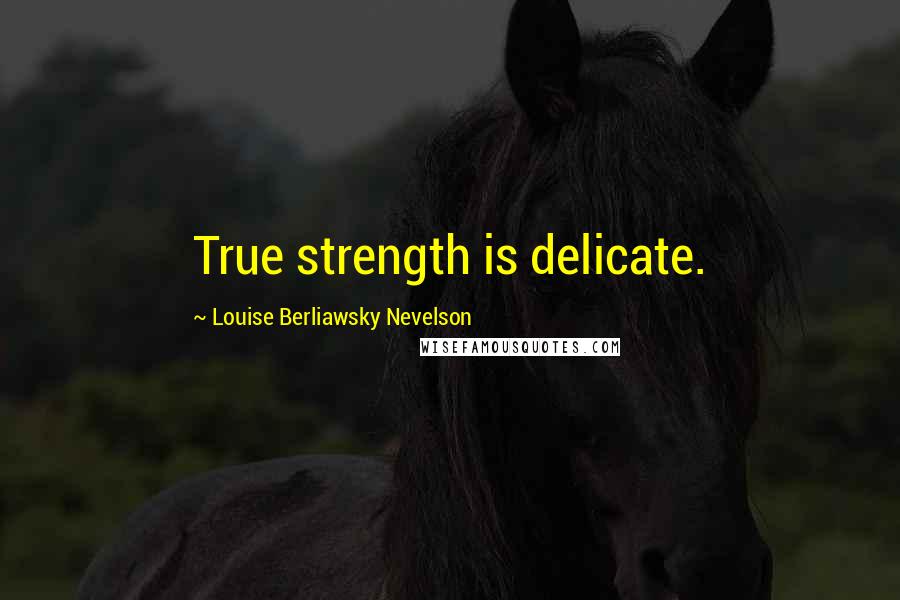 Louise Berliawsky Nevelson Quotes: True strength is delicate.