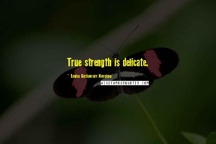 Louise Berliawsky Nevelson Quotes: True strength is delicate.