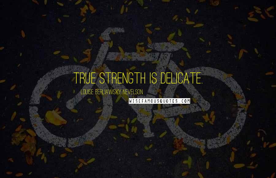 Louise Berliawsky Nevelson Quotes: True strength is delicate.