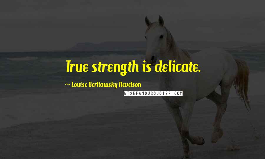 Louise Berliawsky Nevelson Quotes: True strength is delicate.