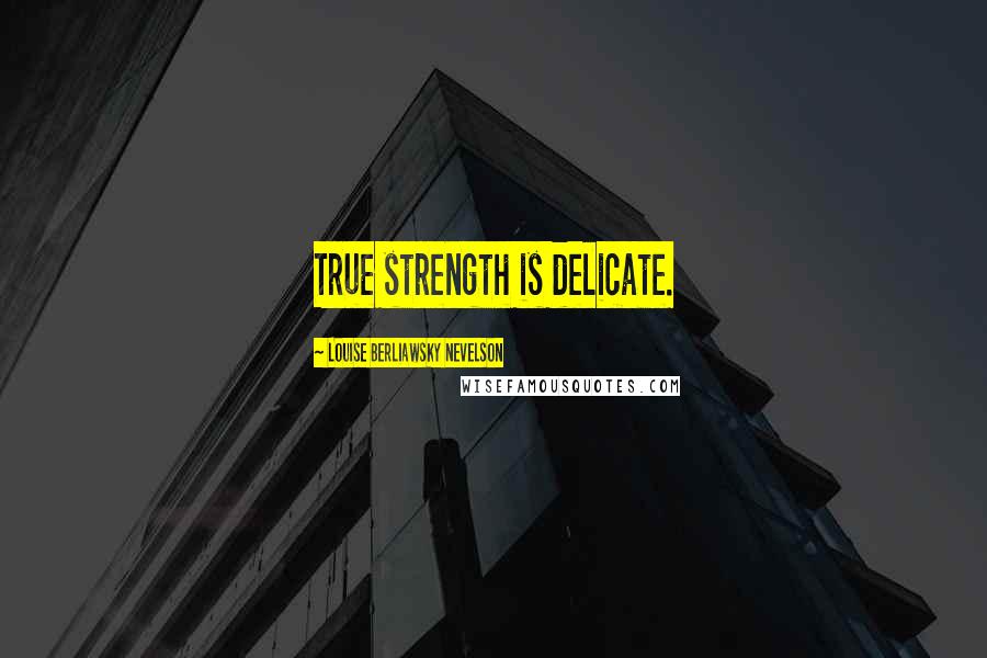 Louise Berliawsky Nevelson Quotes: True strength is delicate.