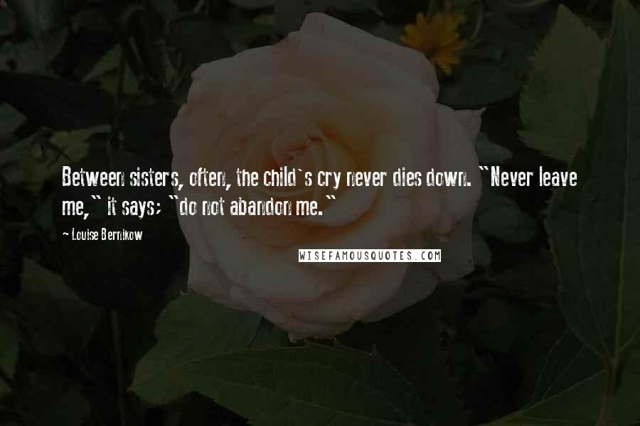 Louise Bernikow Quotes: Between sisters, often, the child's cry never dies down. "Never leave me," it says; "do not abandon me."