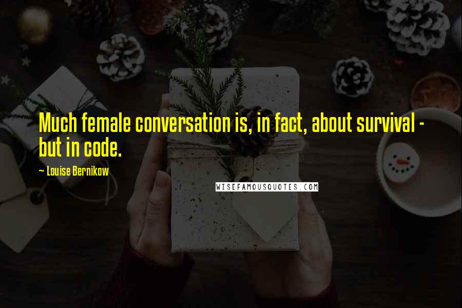 Louise Bernikow Quotes: Much female conversation is, in fact, about survival - but in code.