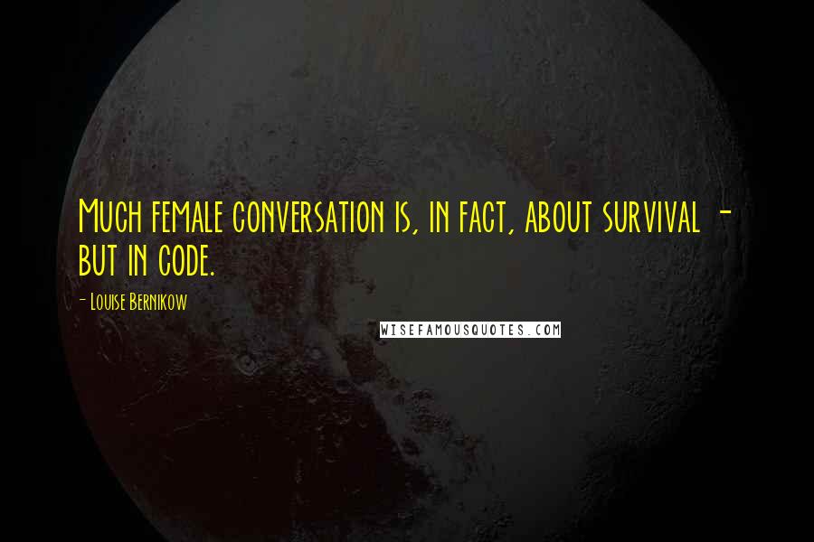 Louise Bernikow Quotes: Much female conversation is, in fact, about survival - but in code.