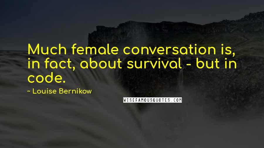 Louise Bernikow Quotes: Much female conversation is, in fact, about survival - but in code.