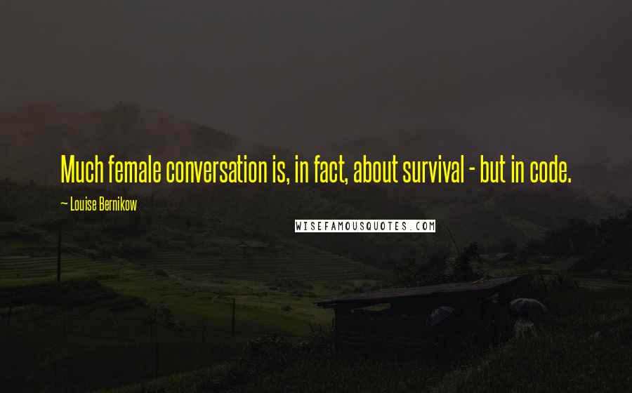 Louise Bernikow Quotes: Much female conversation is, in fact, about survival - but in code.