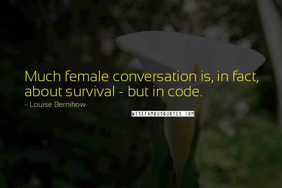 Louise Bernikow Quotes: Much female conversation is, in fact, about survival - but in code.