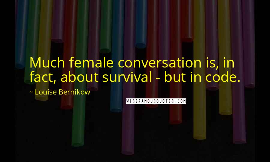 Louise Bernikow Quotes: Much female conversation is, in fact, about survival - but in code.