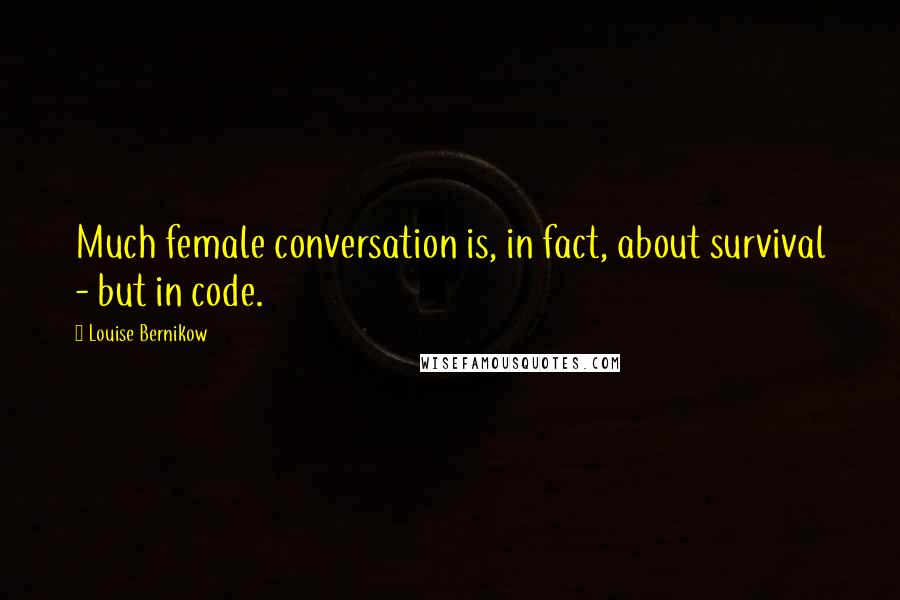 Louise Bernikow Quotes: Much female conversation is, in fact, about survival - but in code.