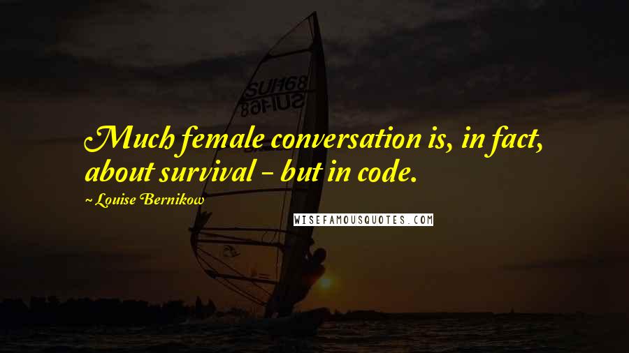 Louise Bernikow Quotes: Much female conversation is, in fact, about survival - but in code.