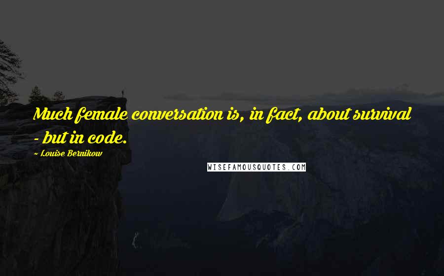 Louise Bernikow Quotes: Much female conversation is, in fact, about survival - but in code.