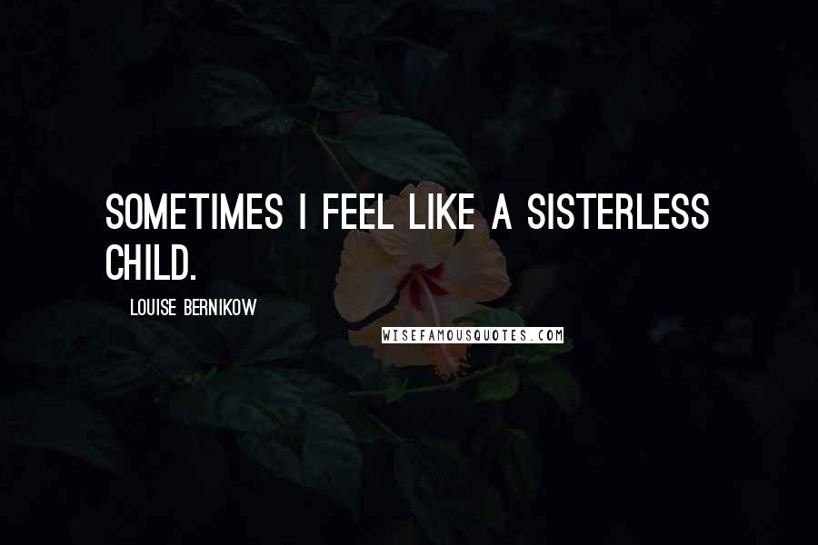 Louise Bernikow Quotes: Sometimes I feel like a sisterless child.
