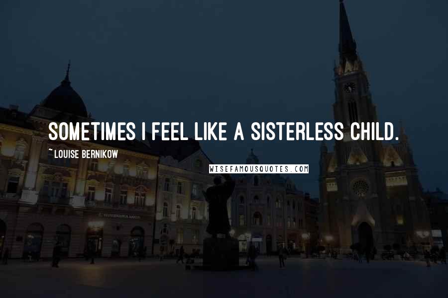 Louise Bernikow Quotes: Sometimes I feel like a sisterless child.