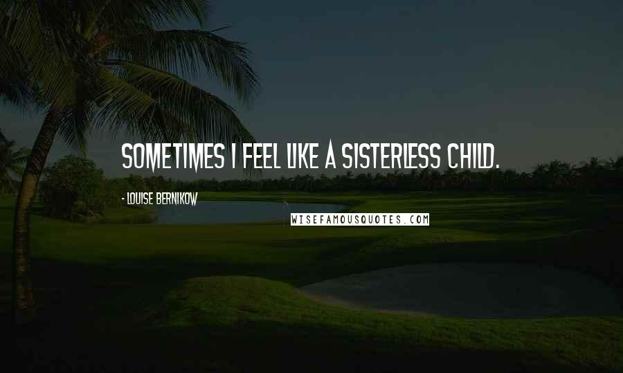 Louise Bernikow Quotes: Sometimes I feel like a sisterless child.