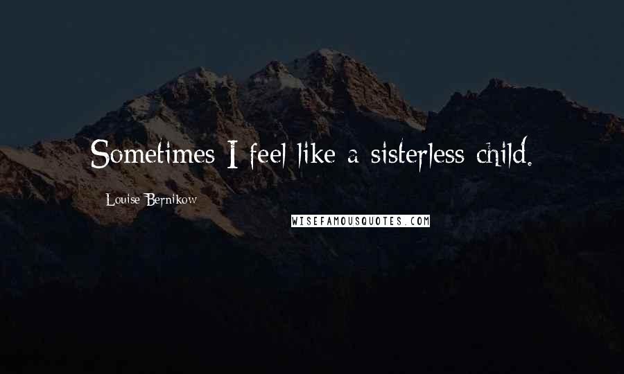 Louise Bernikow Quotes: Sometimes I feel like a sisterless child.