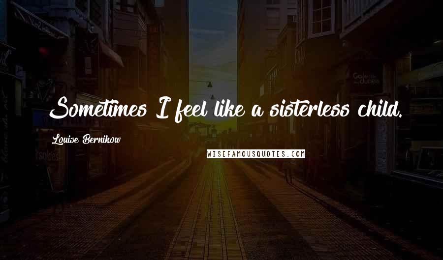 Louise Bernikow Quotes: Sometimes I feel like a sisterless child.