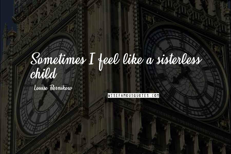 Louise Bernikow Quotes: Sometimes I feel like a sisterless child.