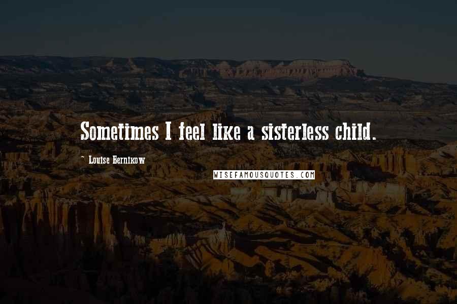 Louise Bernikow Quotes: Sometimes I feel like a sisterless child.