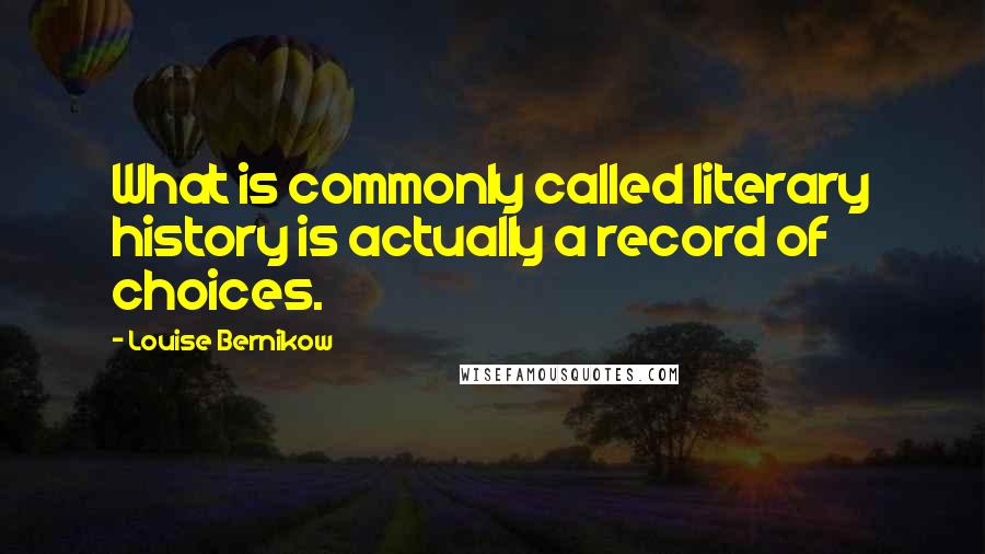 Louise Bernikow Quotes: What is commonly called literary history is actually a record of choices.