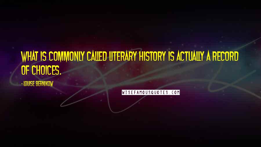 Louise Bernikow Quotes: What is commonly called literary history is actually a record of choices.