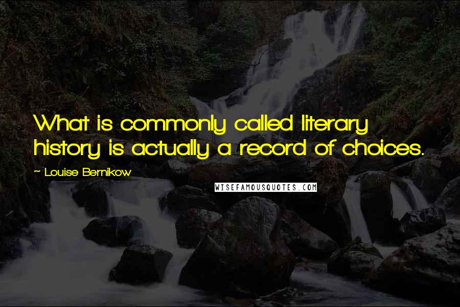 Louise Bernikow Quotes: What is commonly called literary history is actually a record of choices.