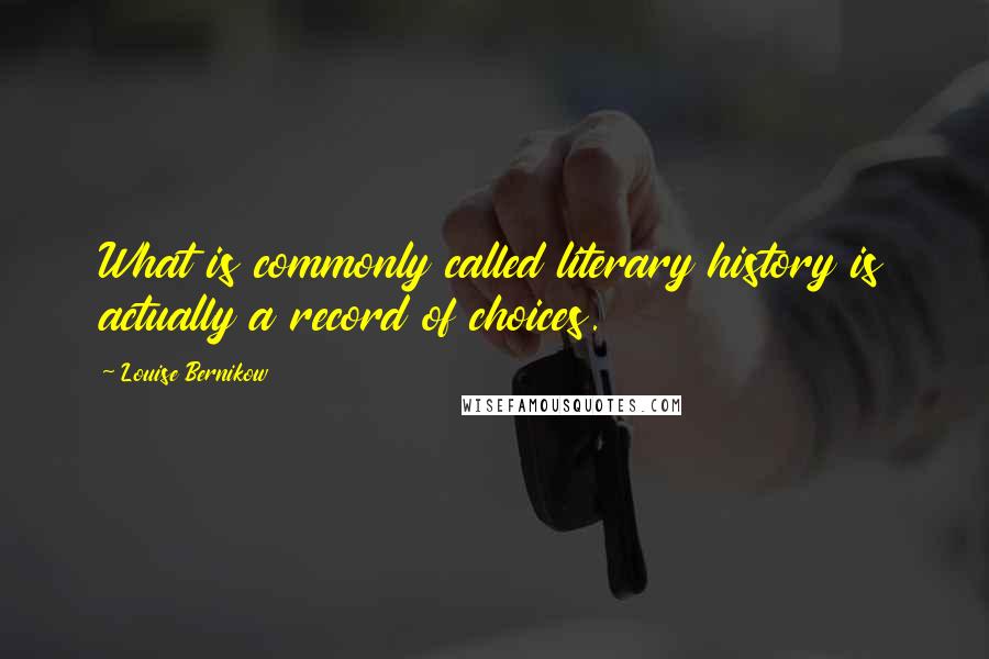 Louise Bernikow Quotes: What is commonly called literary history is actually a record of choices.