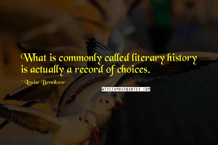 Louise Bernikow Quotes: What is commonly called literary history is actually a record of choices.