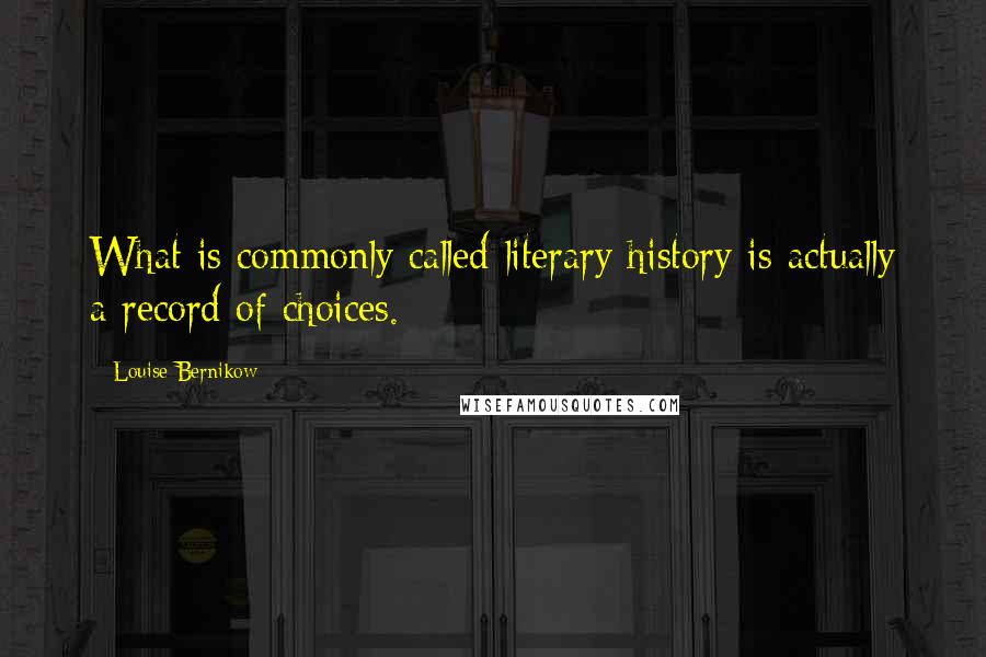 Louise Bernikow Quotes: What is commonly called literary history is actually a record of choices.