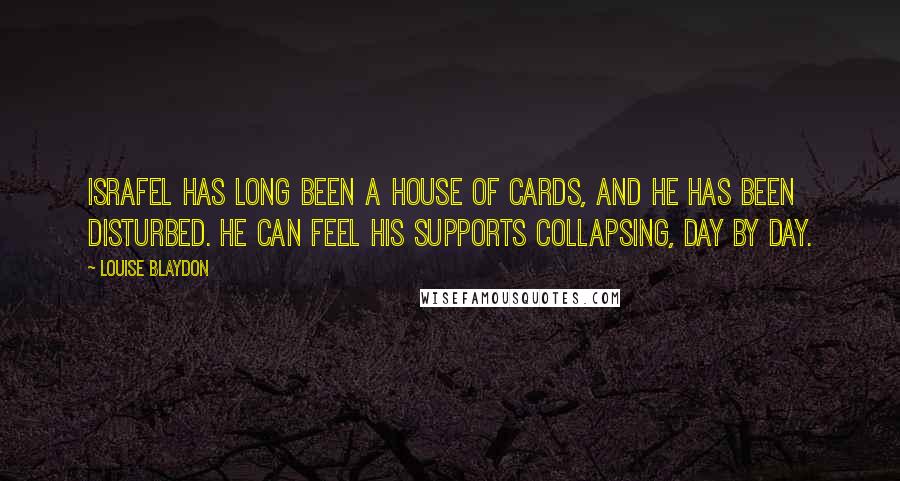 Louise Blaydon Quotes: Israfel has long been a house of cards, and he has been disturbed. He can feel his supports collapsing, day by day.