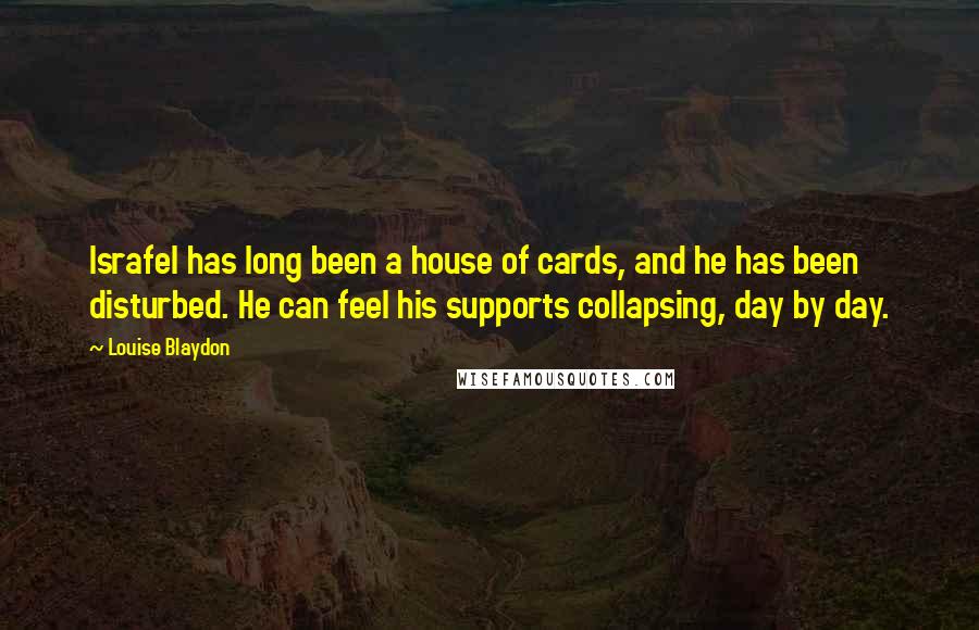 Louise Blaydon Quotes: Israfel has long been a house of cards, and he has been disturbed. He can feel his supports collapsing, day by day.