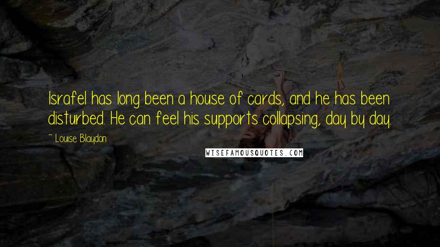 Louise Blaydon Quotes: Israfel has long been a house of cards, and he has been disturbed. He can feel his supports collapsing, day by day.