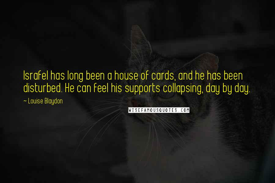 Louise Blaydon Quotes: Israfel has long been a house of cards, and he has been disturbed. He can feel his supports collapsing, day by day.