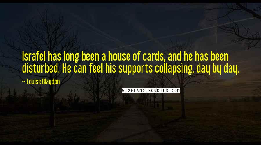 Louise Blaydon Quotes: Israfel has long been a house of cards, and he has been disturbed. He can feel his supports collapsing, day by day.