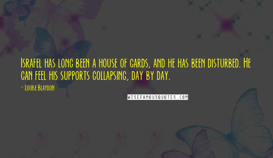 Louise Blaydon Quotes: Israfel has long been a house of cards, and he has been disturbed. He can feel his supports collapsing, day by day.